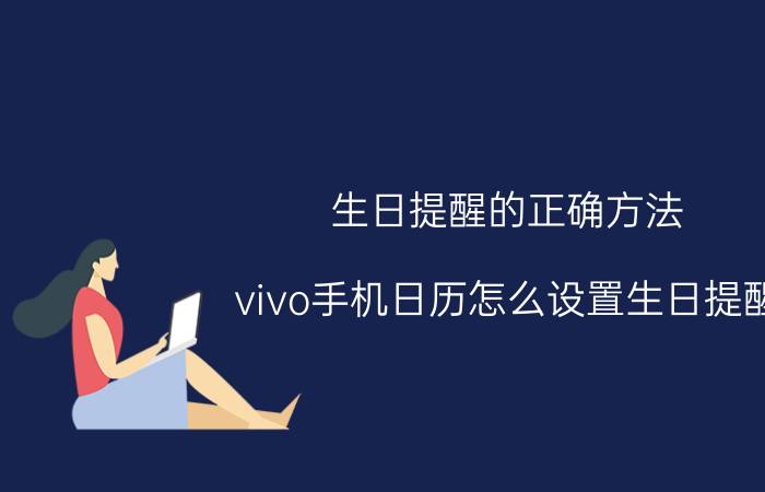 生日提醒的正确方法 vivo手机日历怎么设置生日提醒？